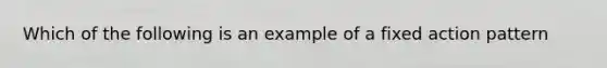 Which of the following is an example of a fixed action pattern