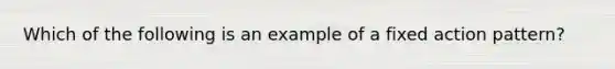 Which of the following is an example of a fixed action pattern?