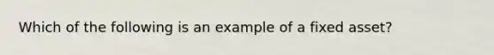 Which of the following is an example of a fixed asset?