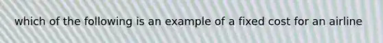 which of the following is an example of a fixed cost for an airline