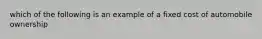 which of the following is an example of a fixed cost of automobile ownership