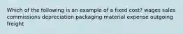 Which of the following is an example of a fixed cost? wages sales commissions depreciation packaging material expense outgoing freight