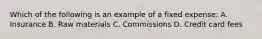 Which of the following is an example of a fixed expense: A. Insurance B. Raw materials C. Commissions D. Credit card fees