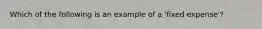 Which of the following is an example of a 'fixed expense'?