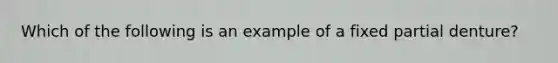 Which of the following is an example of a fixed partial denture?