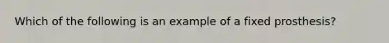 Which of the following is an example of a fixed prosthesis?