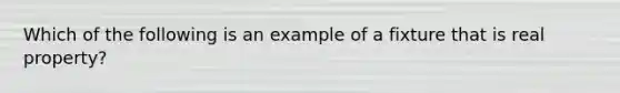 Which of the following is an example of a fixture that is real property?