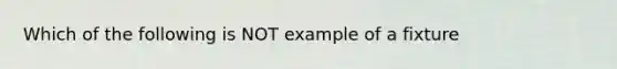 Which of the following is NOT example of a fixture