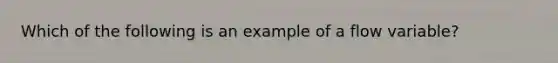 Which of the following is an example of a flow ​variable?