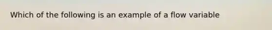 Which of the following is an example of a flow variable