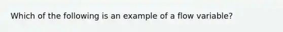 Which of the following is an example of a flow variable?