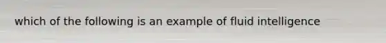 which of the following is an example of fluid intelligence