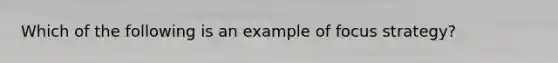 Which of the following is an example of focus strategy?