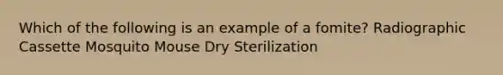 Which of the following is an example of a fomite? Radiographic Cassette Mosquito Mouse Dry Sterilization