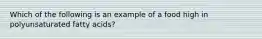 Which of the following is an example of a food high in polyunsaturated fatty acids?