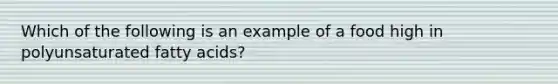 Which of the following is an example of a food high in polyunsaturated fatty acids?