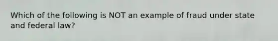 Which of the following is NOT an example of fraud under state and federal law?