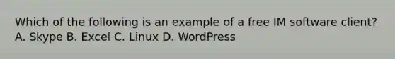 Which of the following is an example of a free IM software client? A. Skype B. Excel C. Linux D. WordPress