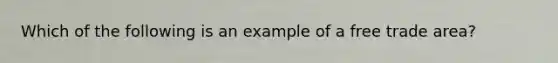 Which of the following is an example of a free trade area?