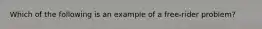 Which of the following is an example of a free-rider problem?