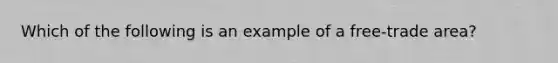 Which of the following is an example of a free-trade area?