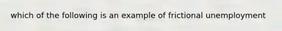 which of the following is an example of frictional unemployment