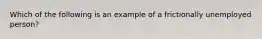 Which of the following is an example of a frictionally unemployed person?