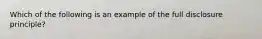 Which of the following is an example of the full disclosure principle?