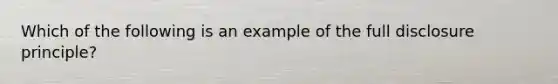 Which of the following is an example of the full disclosure principle?