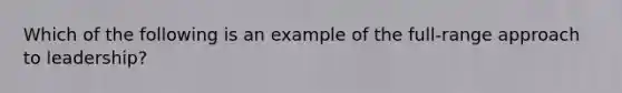 Which of the following is an example of the full-range approach to leadership?