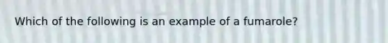 Which of the following is an example of a fumarole?