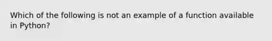 Which of the following is not an example of a function available in Python?