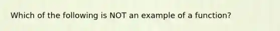 Which of the following is NOT an example of a function?