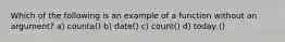 Which of the following is an example of a function without an argument? a) counta() b) date() c) count() d) today ()