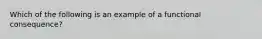 Which of the following is an example of a functional consequence?