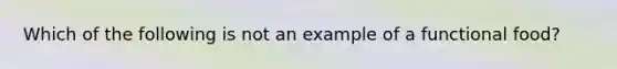 Which of the following is not an example of a functional food?