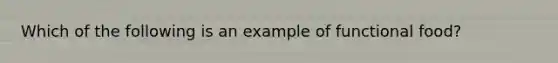 Which of the following is an example of functional food?