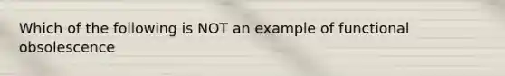 Which of the following is NOT an example of functional obsolescence