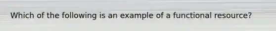 Which of the following is an example of a functional resource?