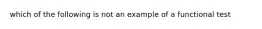 which of the following is not an example of a functional test