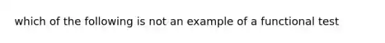 which of the following is not an example of a functional test