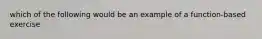 which of the following would be an example of a function-based exercise