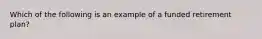 Which of the following is an example of a funded retirement plan?