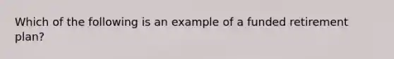 Which of the following is an example of a funded retirement plan?