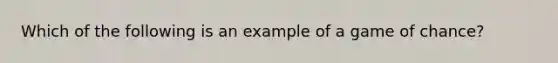 Which of the following is an example of a game of chance?