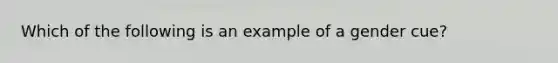 Which of the following is an example of a gender cue?