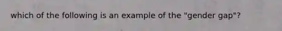 which of the following is an example of the "gender gap"?