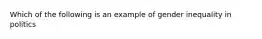 Which of the following is an example of gender inequality in politics