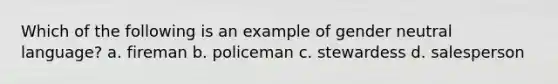 Which of the following is an example of gender neutral language? a. fireman b. policeman c. stewardess d. salesperson