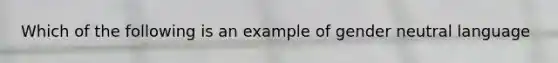 Which of the following is an example of gender neutral language